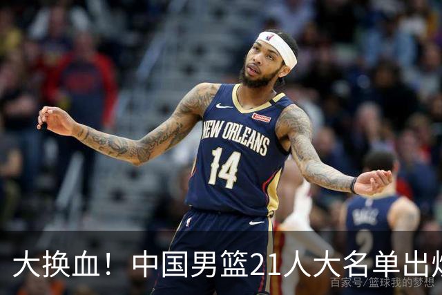 大换血！中国男篮21人大名单出炉，五王牌落选，郭士强最新发声