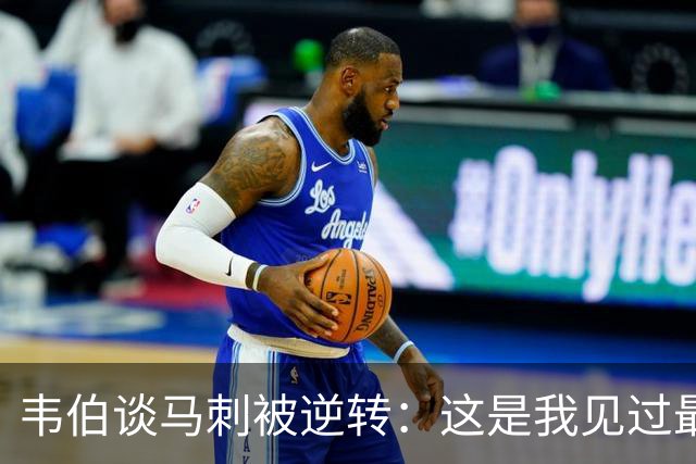 韦伯谈马刺被逆转：这是我见过最蠢的比赛 缺乏球场直觉和常识